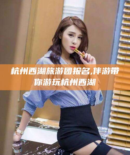 苍南杭州西湖旅游团报名,伴游带你游玩杭州西湖