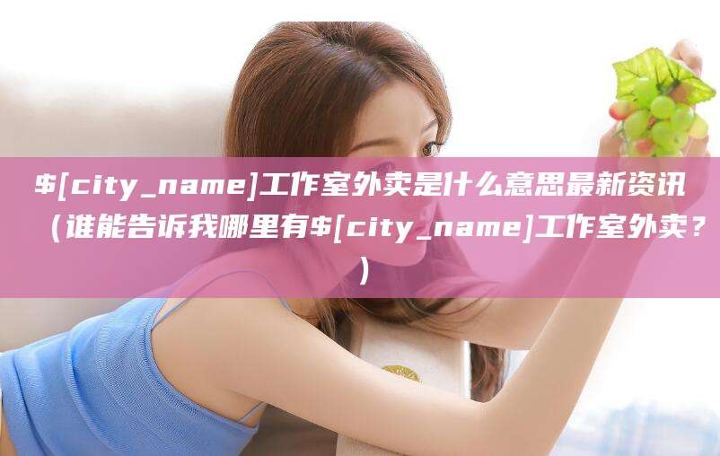 苍南工作室外卖是什么意思最新资讯(谁能告诉我哪里有苍南工作室外卖?)