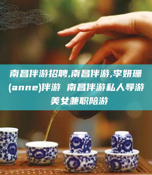 苍南南昌伴游招聘,南昌伴游,李妍珊(anne)伴游 南昌伴游私人导游 美女兼职陪游