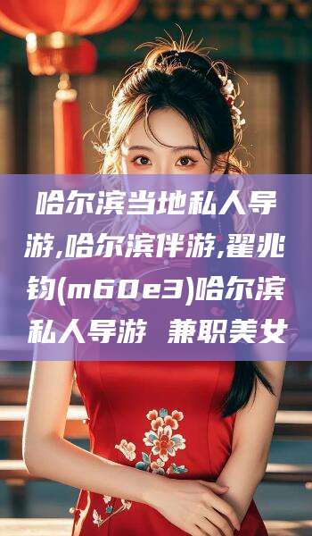 苍南哈尔滨当地私人导游,哈尔滨伴游,翟兆钧(m60e3)哈尔滨私人导游 兼职美女