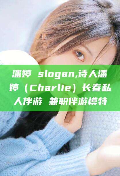 苍南潘婷 slogan,诗人潘婷（Charlie）长春私人伴游 兼职伴游模特