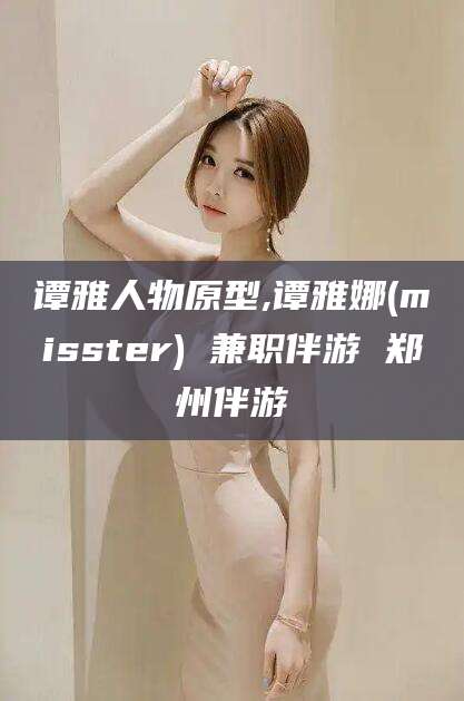 谭雅人物原型,谭雅娜(misster) 兼职伴游 郑州伴游